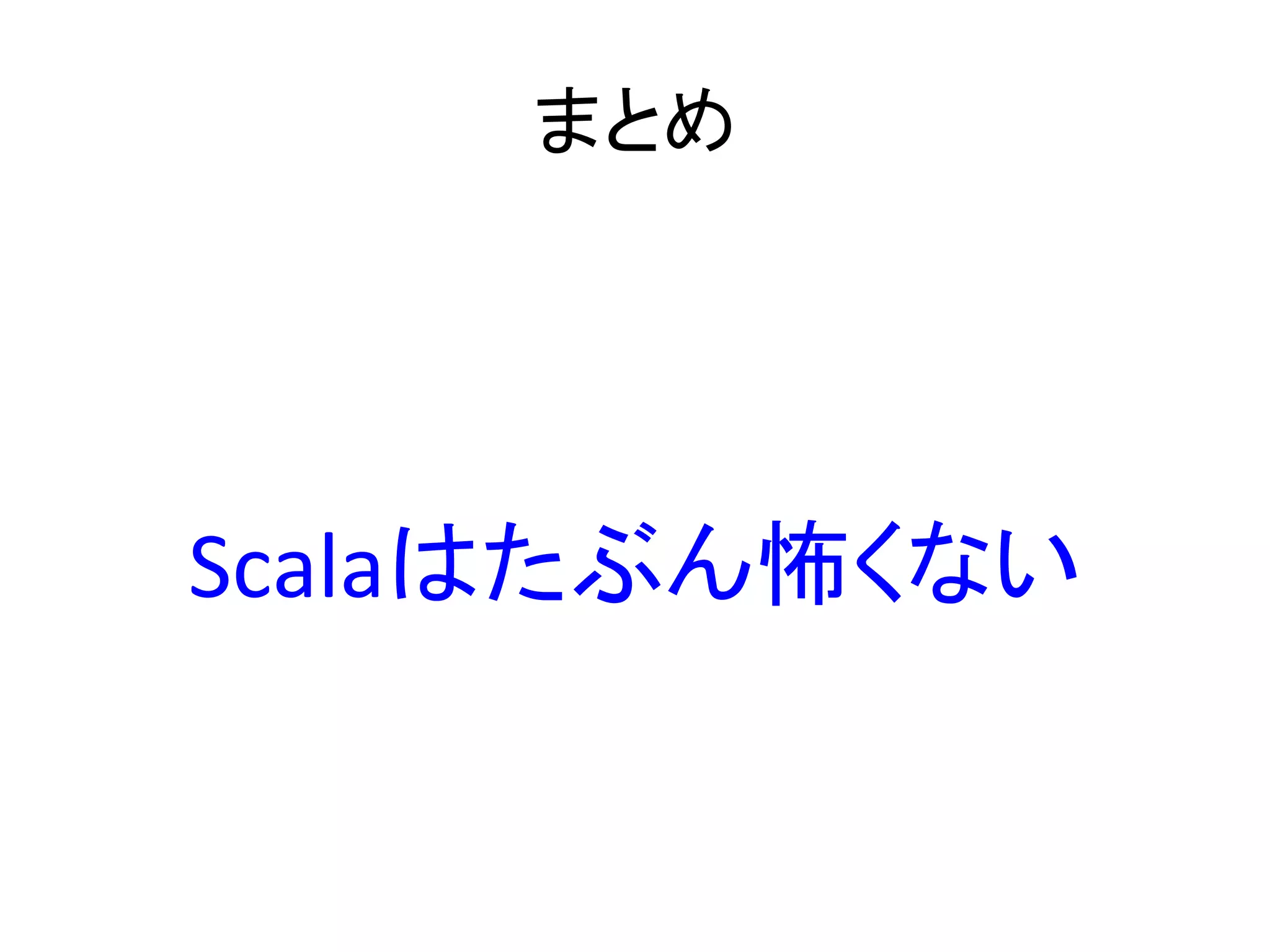 まとめ	
  



        	
  
Scalaはたぶん怖くない	
  
 