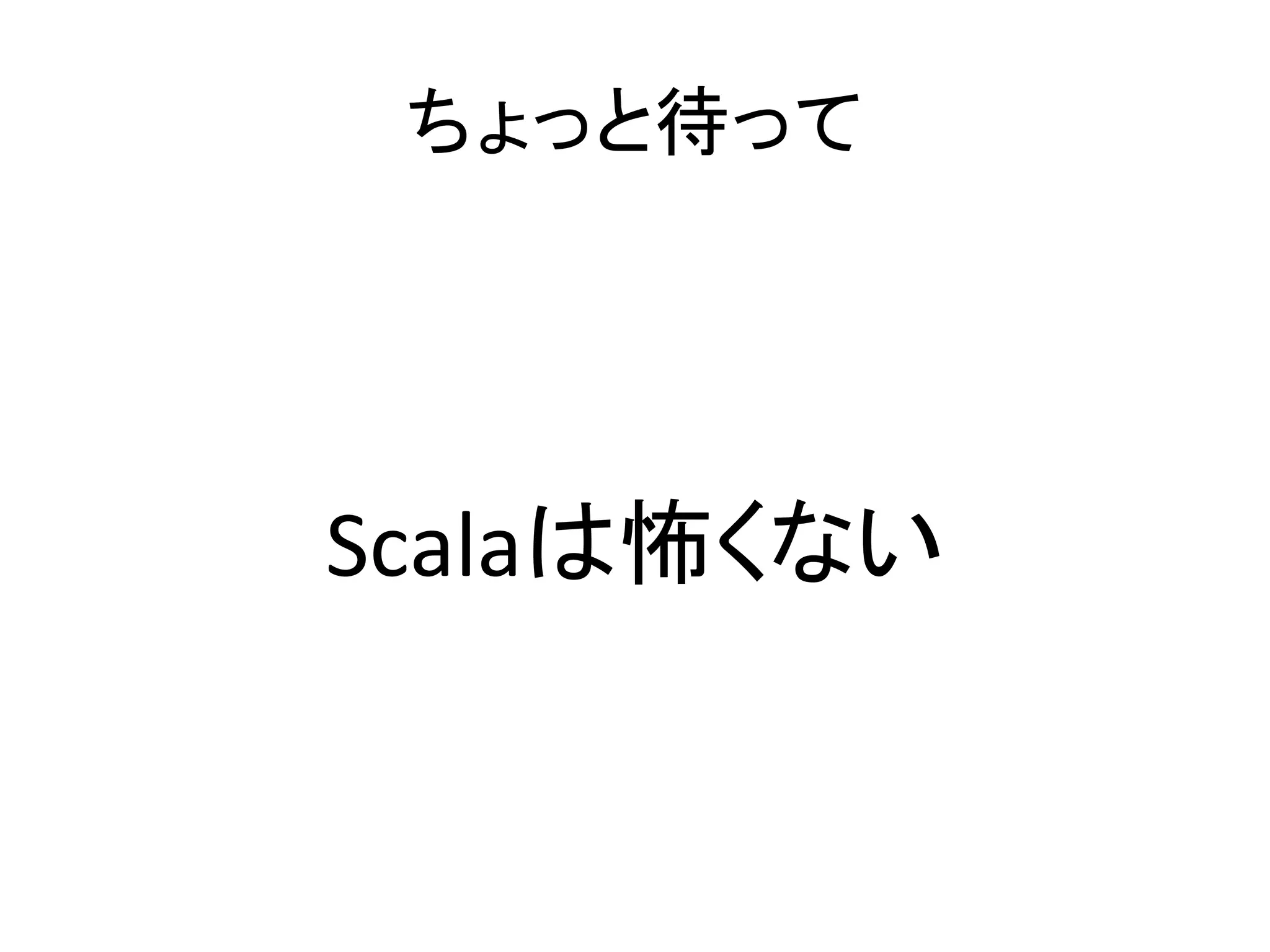 ちょっと待って	
  




Scalaは怖くない	
  
 