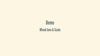 Demo
Mixed	Java	&	Scala
 