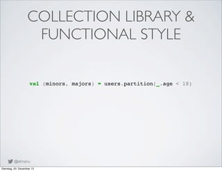 COLLECTION LIBRARY &
FUNCTIONAL STYLE
val (minors, majors) = users.partition(_.age < 18)

@elmanu
Dienstag, 03. Dezember 1...
