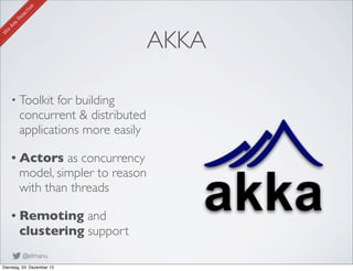 AKKA
• Toolkit

for building
concurrent & distributed
applications more easily

• Actors

as concurrency
model, simpler to...