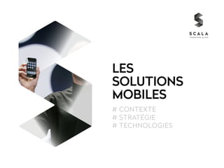 LES 
SOLUTIONS 
MOBILES 
# CONTEXTE 
# STRATÉGIE 
# TECHNOLOGIES 
 