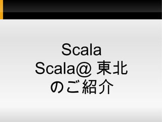 Scala Scala@ 東北 のご紹介 