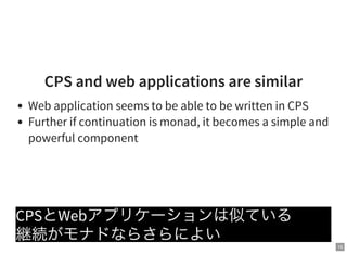 15
CPS and web applications are similar
Web application seems to be able to be written in CPS
Further if continuation is monad, it becomes a simple and
powerful component
CPSとWebアプリケーションは似ている
継続がモナドならさらによい
 