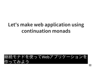 17
Let's make web application using
continuation monads
継続モナドを使ってWebアプリケーションを
作ってみよう
 