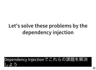 27
Let's solve these problems by the
dependency injection
Dependency Injectionでこれらの課題を解決
しよう
 