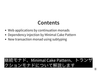 3
Contents
Web applications by continuation monads
Dependency injection by Minimal Cake Pattern
New transaction monad using subtyping
継続モナド、Minimal Cake Pattern、トランザ
クションモナドについて解説します
 