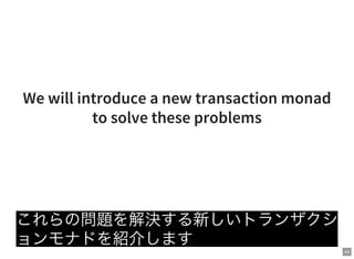 44
We will introduce a new transaction monad
to solve these problems
これらの問題を解決する新しいトランザクシ
ョンモナドを紹介します
 