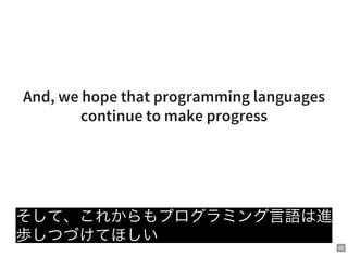 69
And, we hope that programming languages
continue to make progress
そして、これからもプログラミング言語は進
歩しつづけてほしい
 