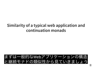 7
Similarity of a typical web application and
continuation monads
まずは一般的なWebアプリケーションの構造
と継続モナドの類似性から見ていきましょう
 