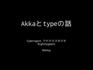 Akkaとtypeの話
CyberAgent アドテクスタジオ
RightSegment
@dxhuy
 