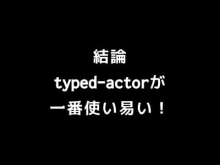 結論
typed-actorが
一番使い易い！
 