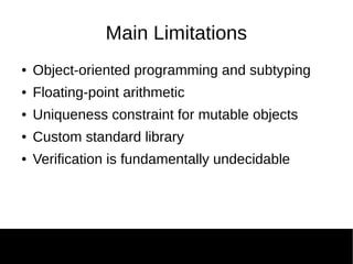 Main Limitations
● Object-oriented programming and subtyping
● Floating-point arithmetic
● Uniqueness constraint for mutable objects
● Custom standard library
● Verification is fundamentally undecidable
 
