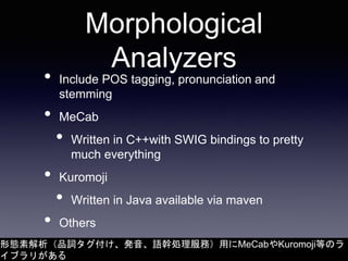 Morphological
Analyzers
• Include POS tagging, pronunciation and
stemming
• MeCab
• Written in C++with SWIG bindings to pr...