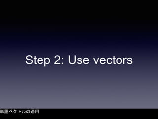 Step 2: Use vectors
単語ベクトルの適用
 