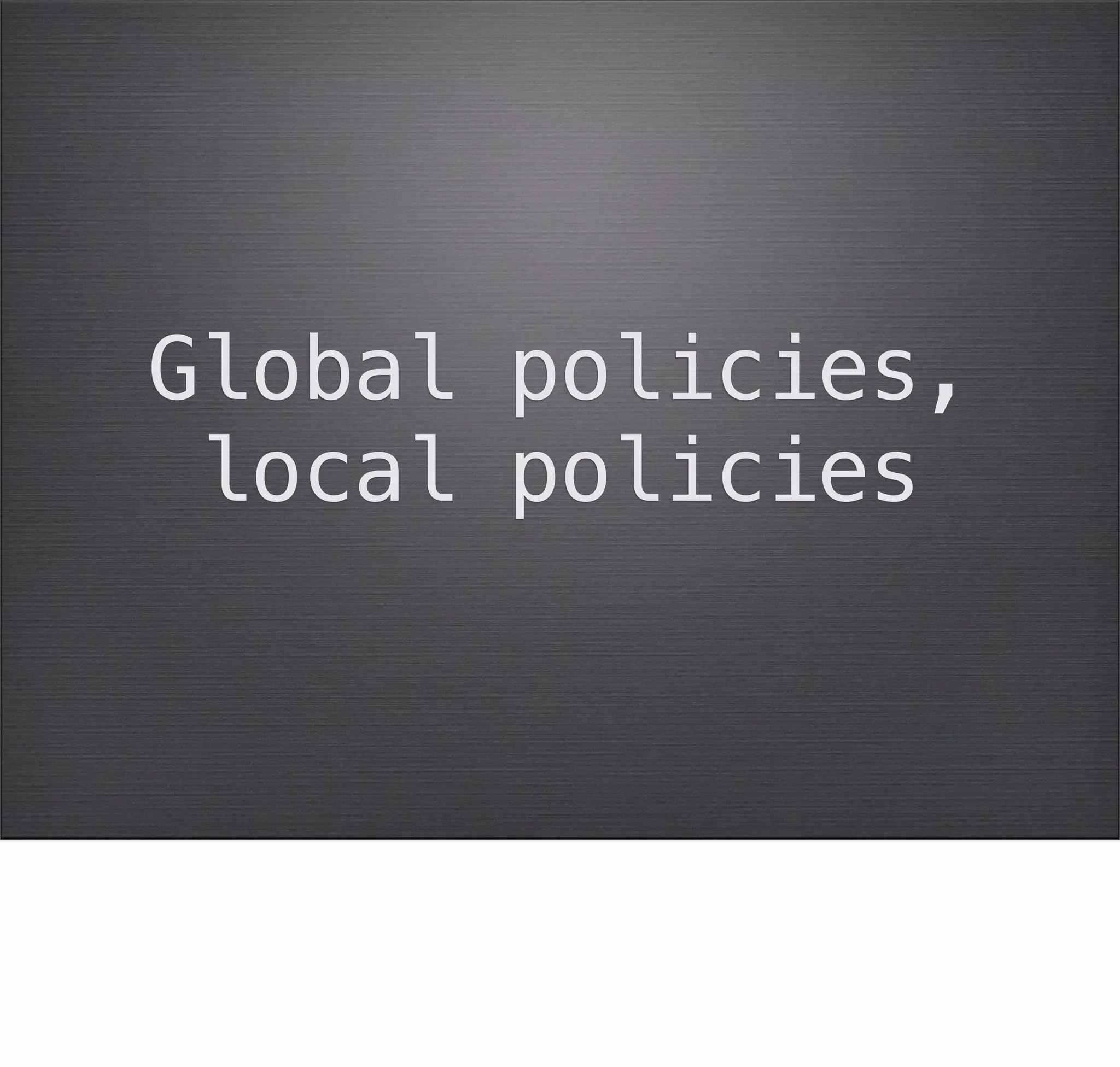Global policies,
 local policies
 