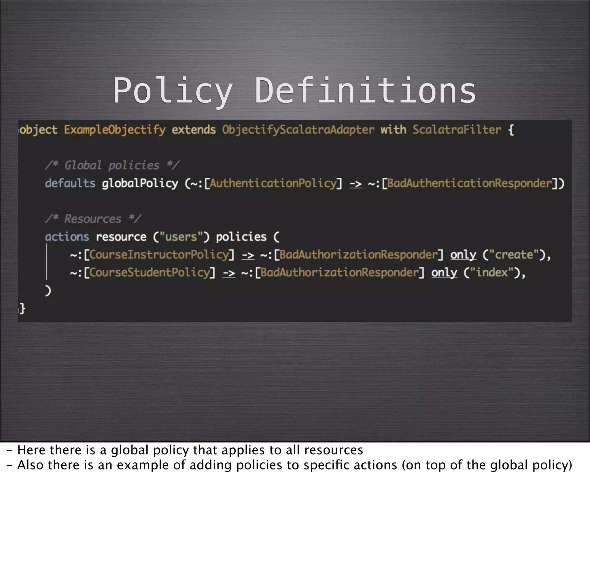 Policy Definitions




- Here there is a global policy that applies to all resources
- Also there is an example of adding policies to speciﬁc actions (on top of the global policy)
 