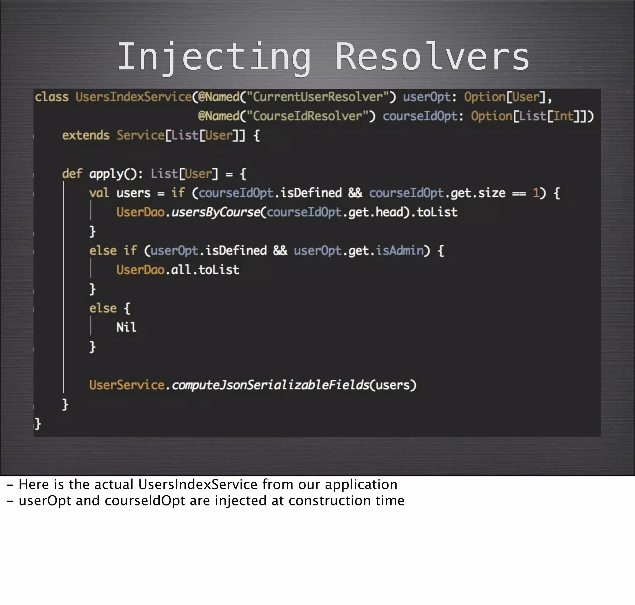 Injecting Resolvers




- Here is the actual UsersIndexService from our application
- userOpt and courseIdOpt are injected at construction time
 
