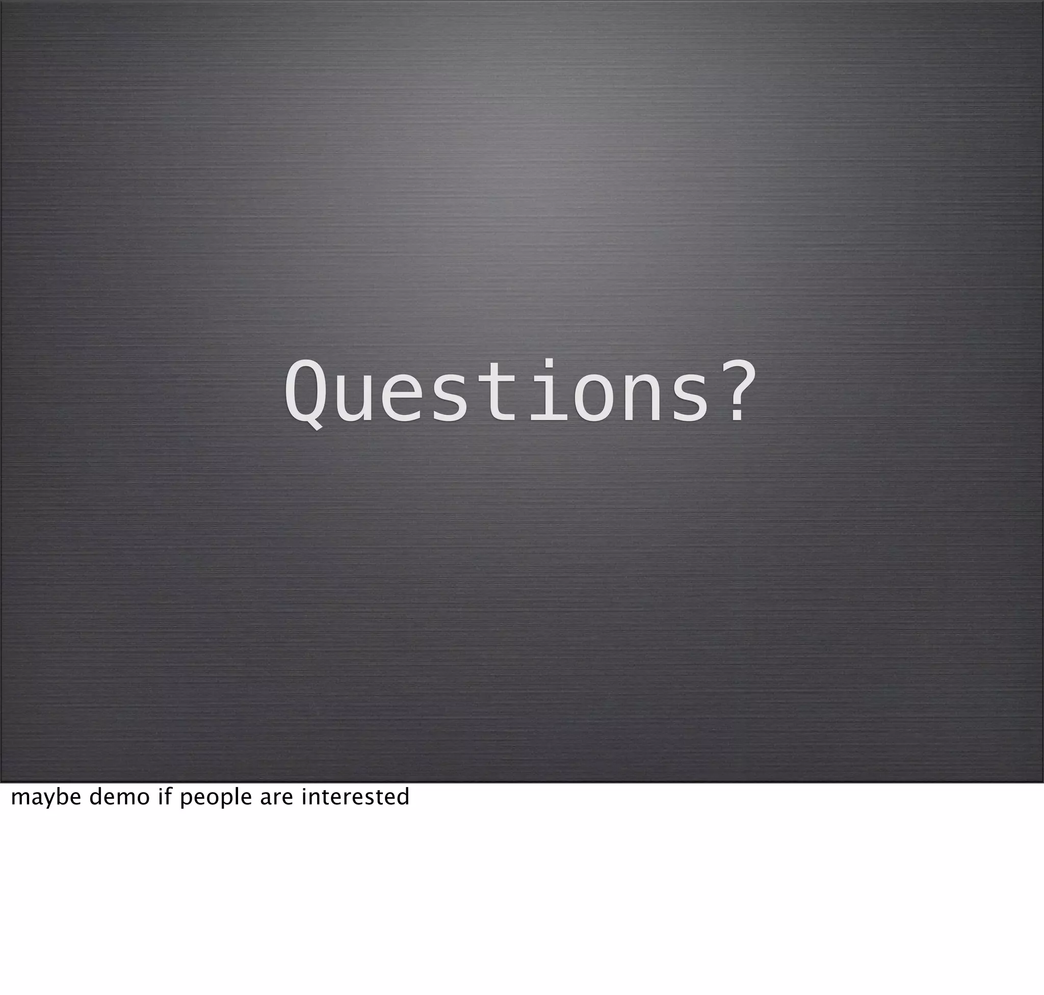 Questions?



maybe demo if people are interested
 