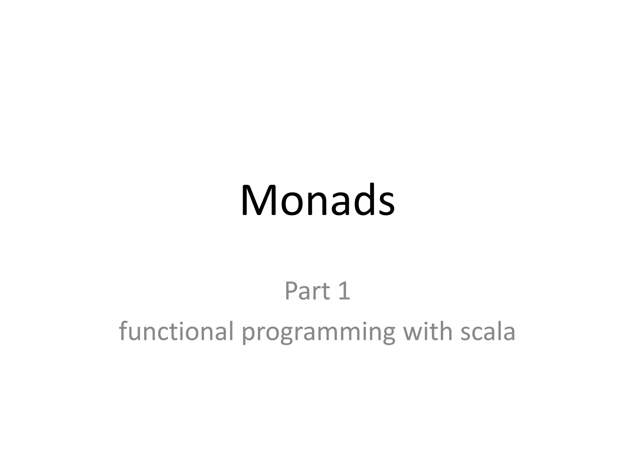 Monads
              Part 1
functional programming with scala
 