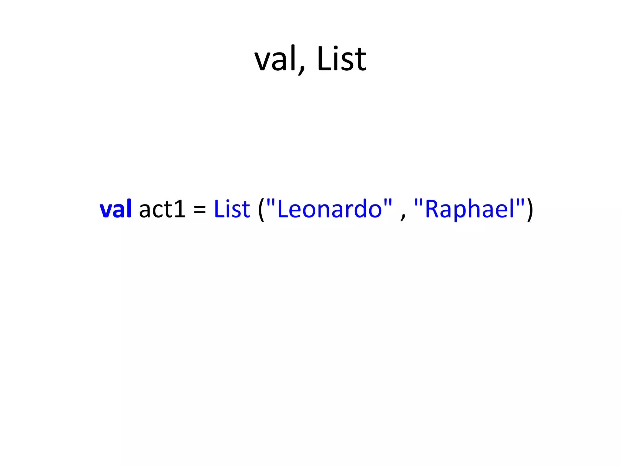 val, List


val act1 = List ("Leonardo" , "Raphael")
 