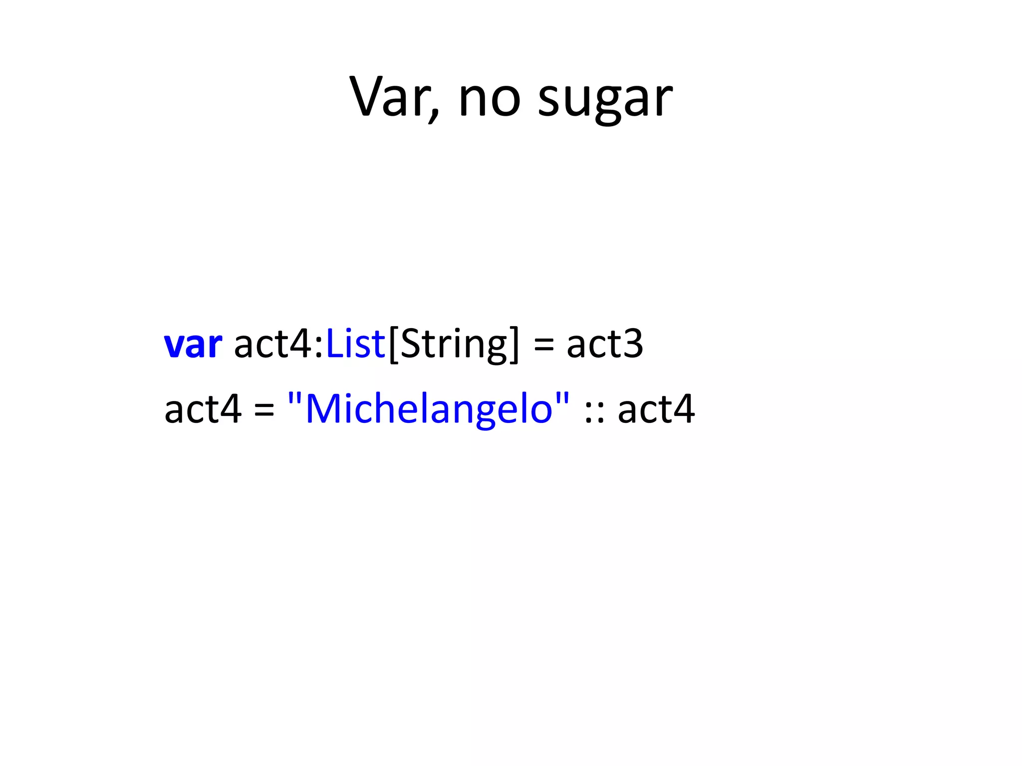 Var, no sugar


var act4:List[String] = act3
act4 = "Michelangelo" :: act4
 