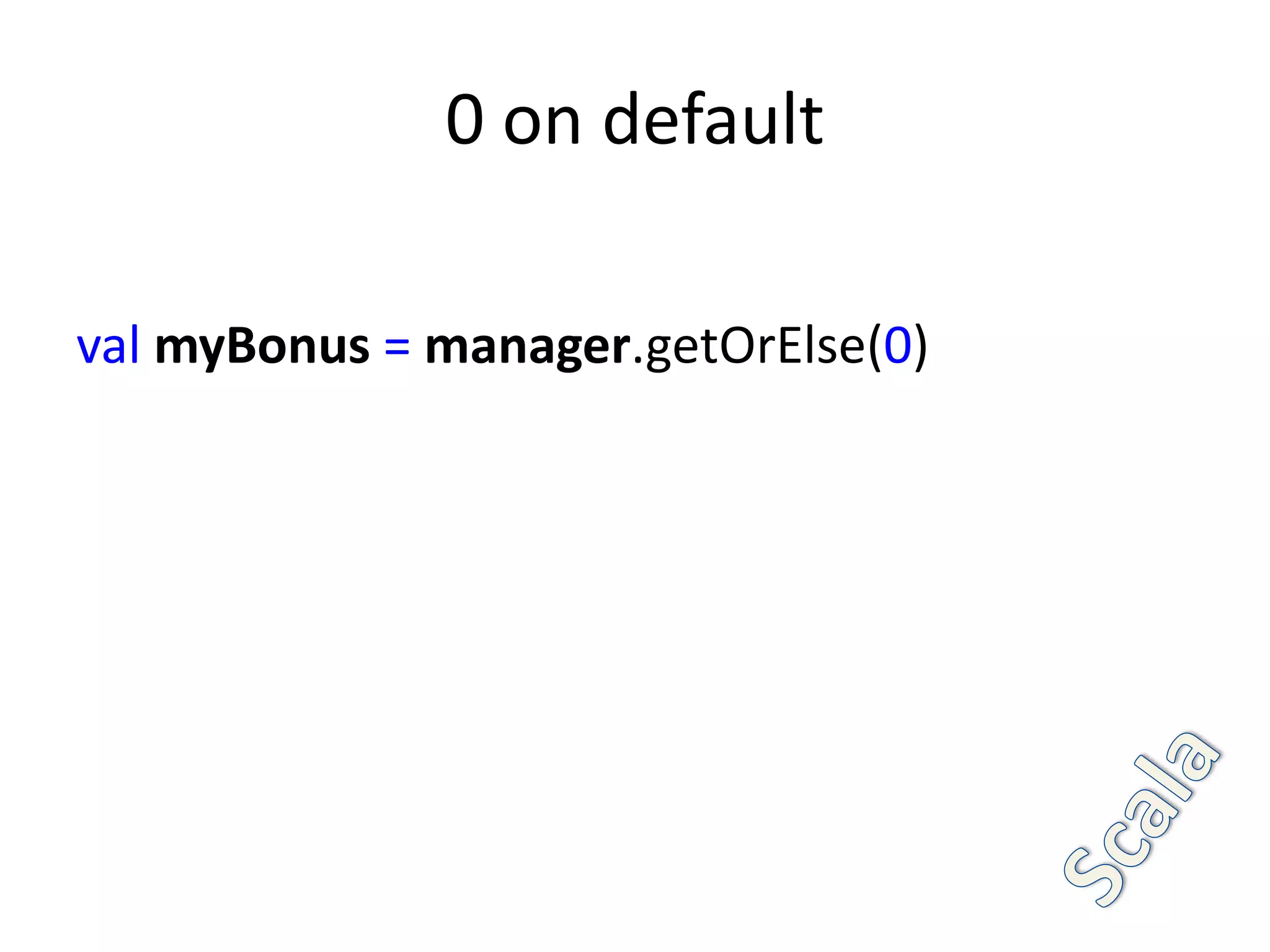 0 on default

val myBonus = manager.getOrElse(0)
 