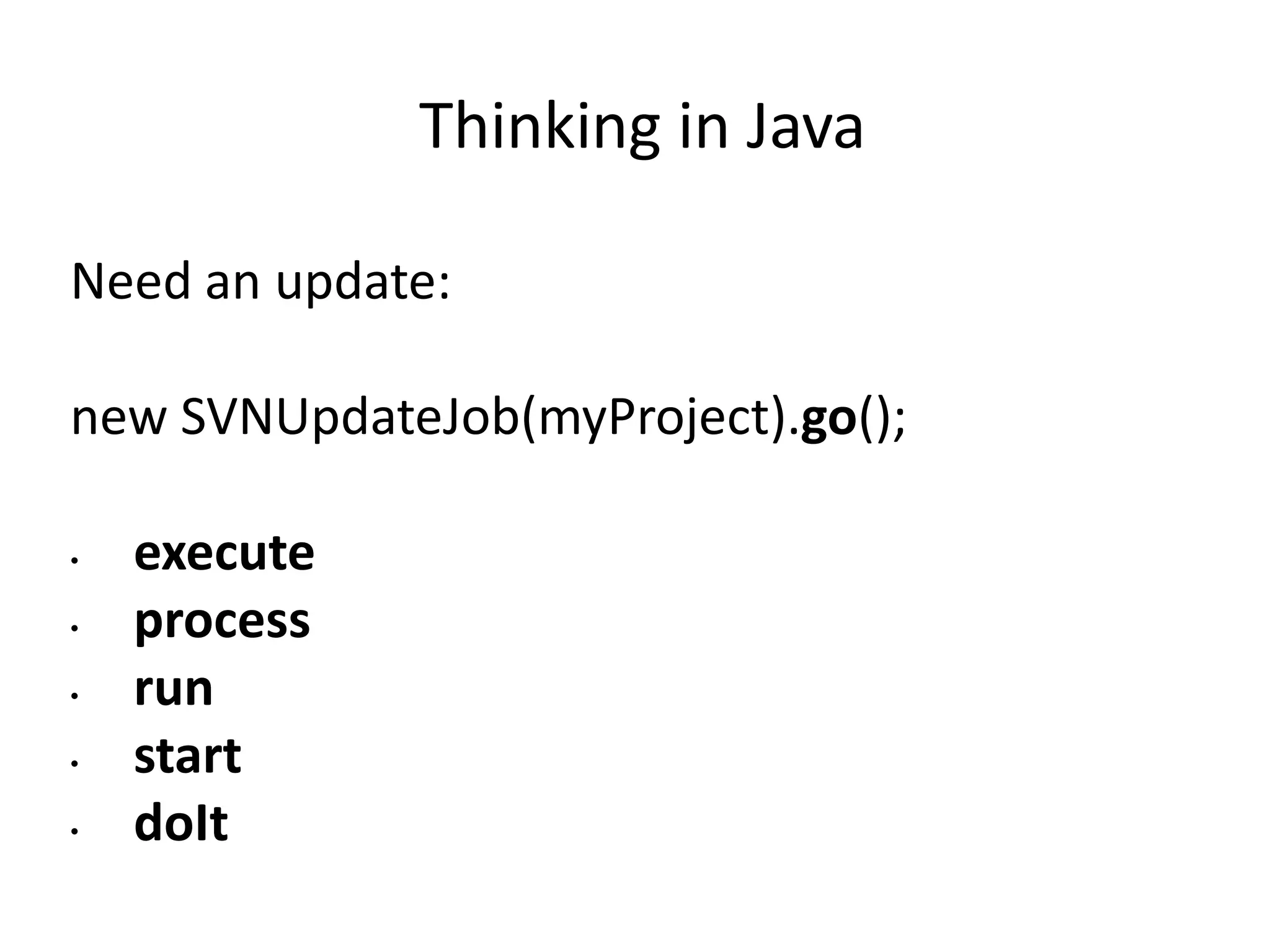 Thinking in Java

Need an update:

new SVNUpdateJob(myProject).go();

•   execute
•   process
•   run
•   start
•   doIt
 