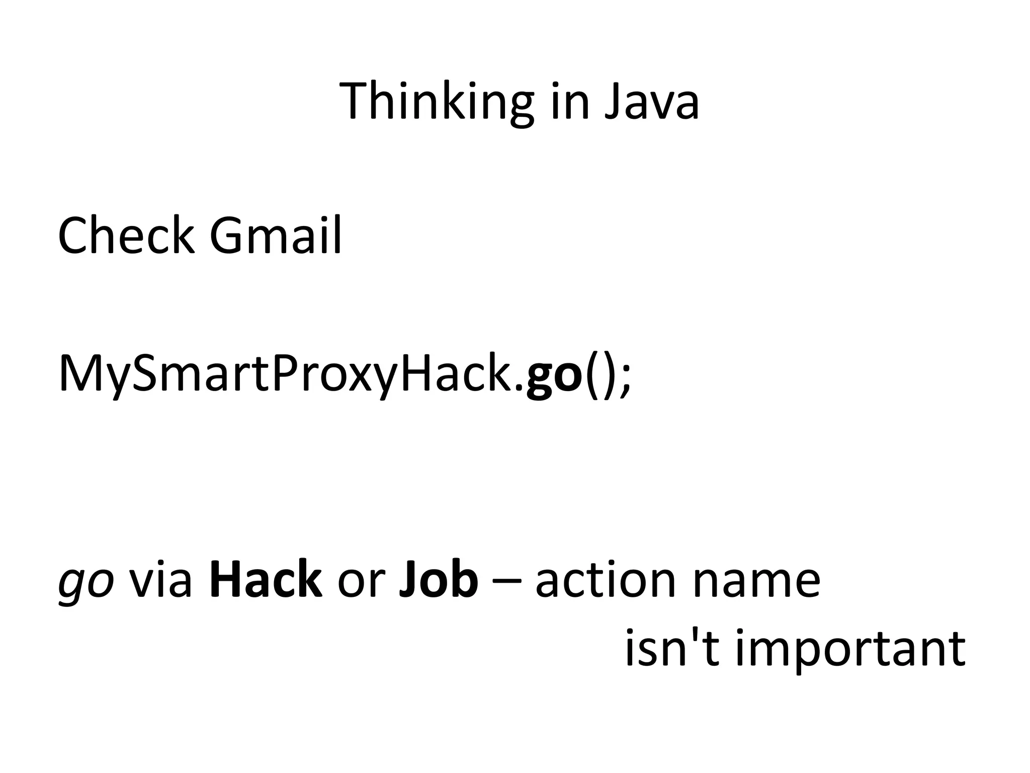 Thinking in Java

Check Gmail

MySmartProxyHack.go();


go via Hack or Job – action name
                         isn't important
 