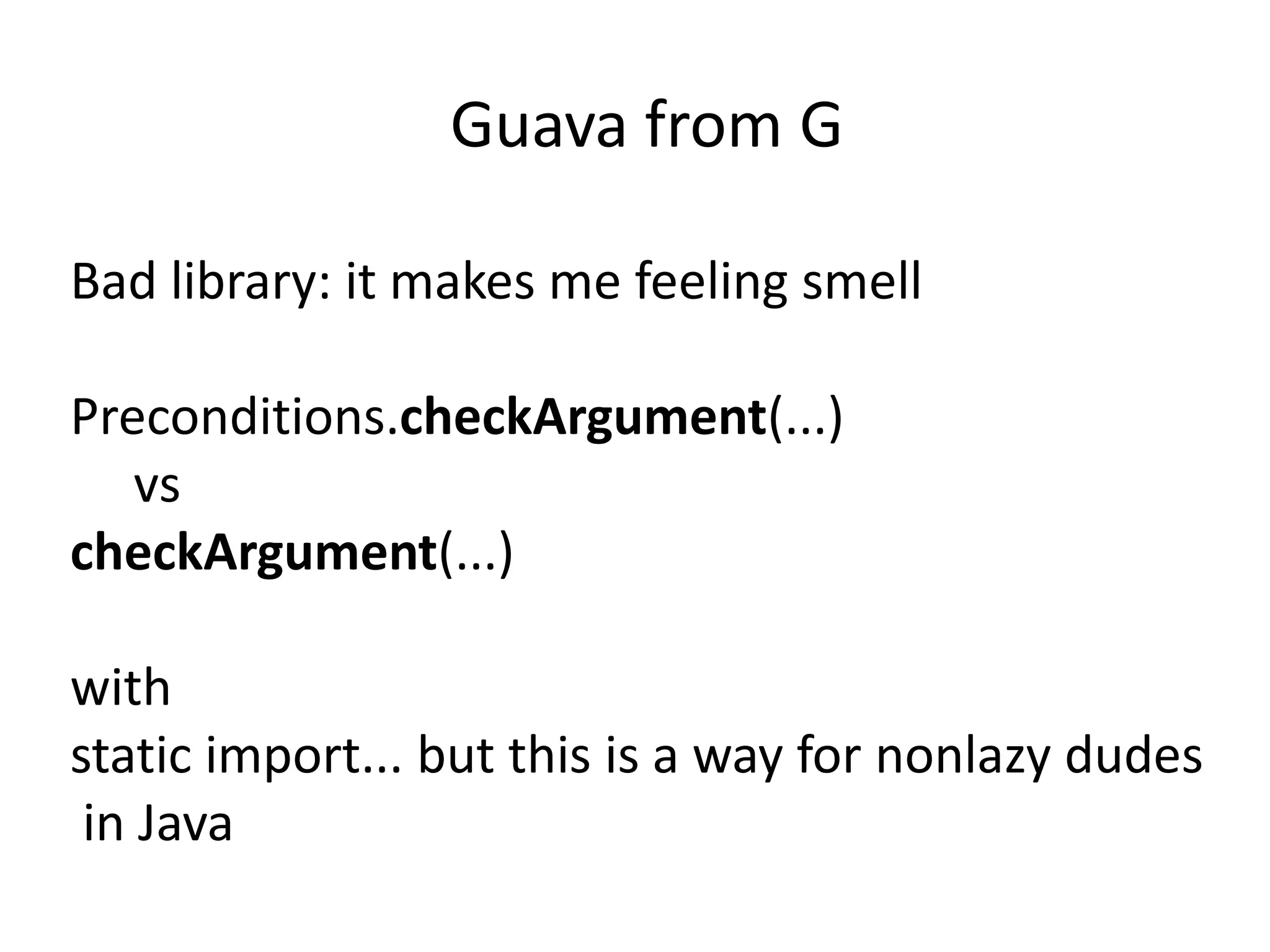 Guava from G

Bad library: it makes me feeling smell

Preconditions.checkArgument(...)
   vs
checkArgument(...)

with
static import... but this is a way for nonlazy dudes
 in Java
 