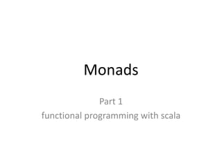 Monads
              Part 1
functional programming with scala
 