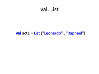 val, List


val act1 = List ("Leonardo" , "Raphael")
 