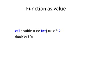 Function as value


val double = (x: Int) => x * 2
double(10)
 