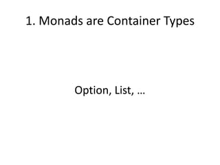 1. Monads are Container Types




        Option, List, …
 