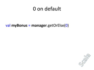 0 on default

val myBonus = manager.getOrElse(0)
 