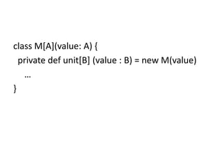 class M[A](value: A) {
  private def unit[B] (value : B) = new M(value)
   …
}
 