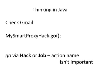 Thinking in Java

Check Gmail

MySmartProxyHack.go();


go via Hack or Job – action name
                         isn't important
 