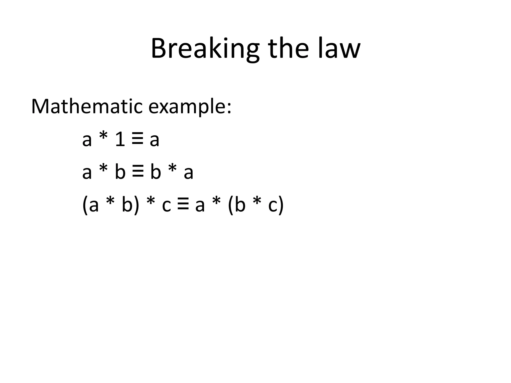 Breaking the law
Mathematic example:
    a*1≡a
    a*b≡b*a
    (a * b) * c ≡ a * (b * c)
 