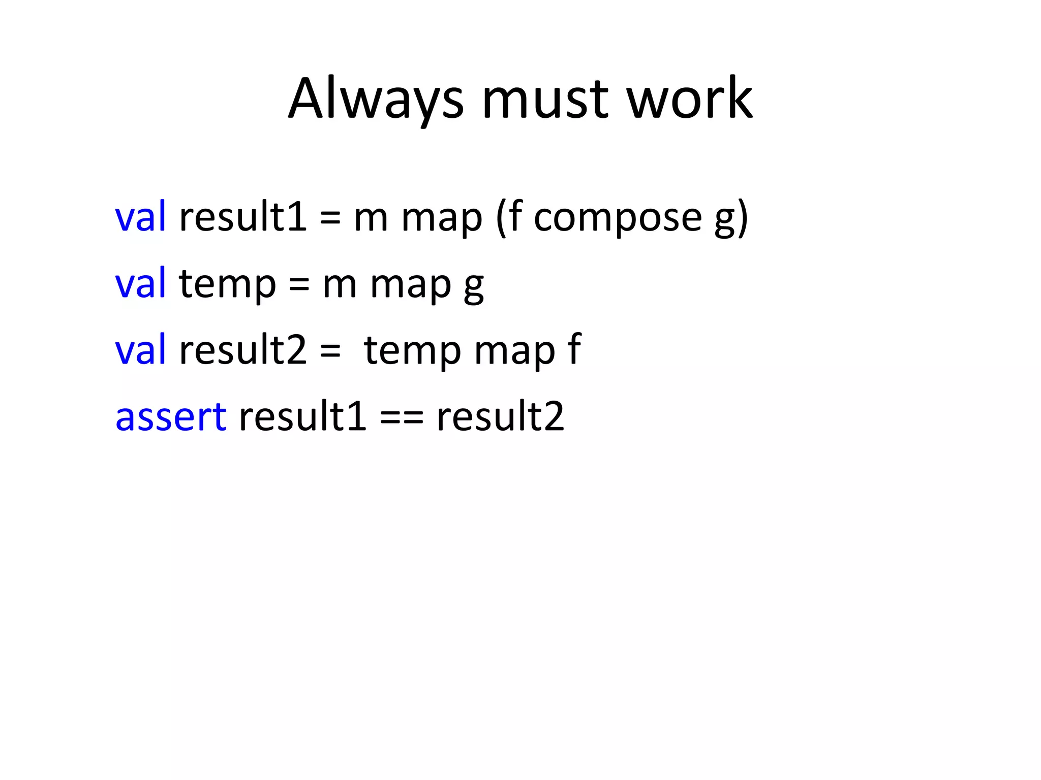 Always must work
val result1 = m map (f compose g)
val temp = m map g
val result2 = temp map f
assert result1 == result2
 