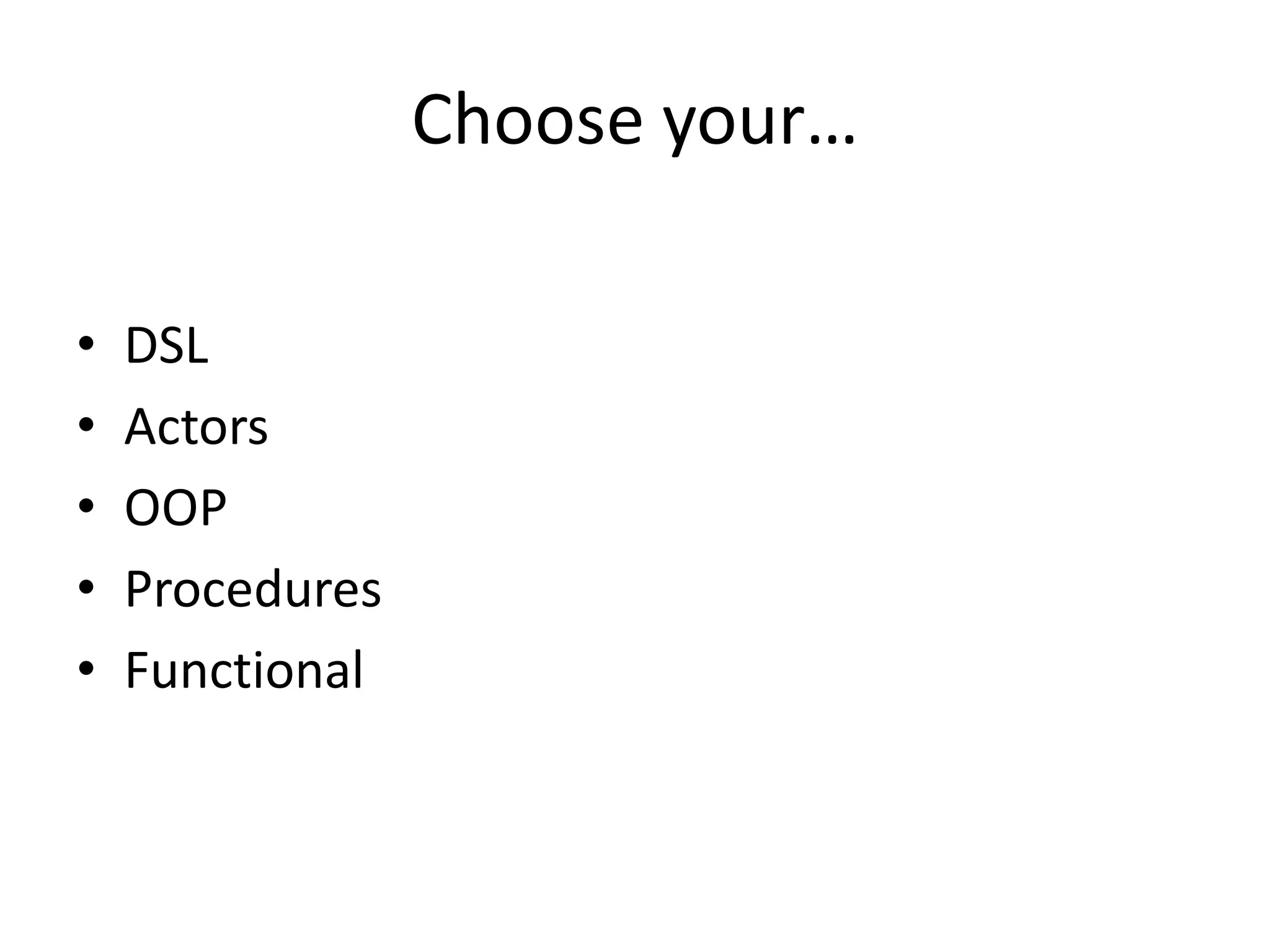 Choose your…

•   DSL
•   Actors
•   OOP
•   Procedures
•   Functional
 