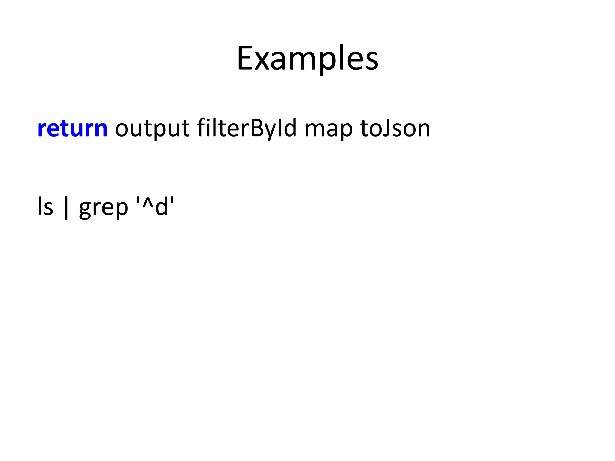Examples
return output filterById map toJson

ls | grep '^d'
 