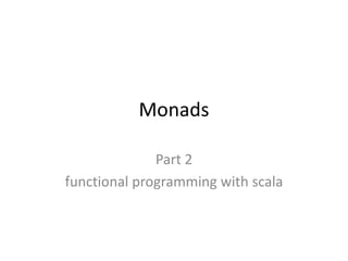 Monads

              Part 2
functional programming with scala
 