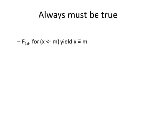 Always must be true

– F1d. for (x <- m) yield x ≡ m
 