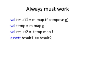 Always must work
val result1 = m map (f compose g)
val temp = m map g
val result2 = temp map f
assert result1 == result2
 
