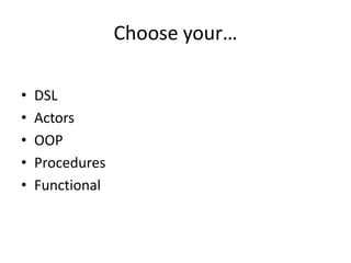 Choose your…

•   DSL
•   Actors
•   OOP
•   Procedures
•   Functional
 