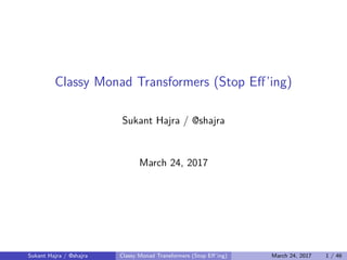 Classy Monad Transformers (Stop Eﬀ’ing)
Sukant Hajra / @shajra
March 24, 2017
Sukant Hajra / @shajra Classy Monad Transformers (Stop Eﬀ’ing) March 24, 2017 1 / 46
 