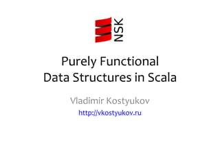 Purely Functional
Data Structures in Scala
Vladimir Kostyukov
http://vkostyukov.ru
 