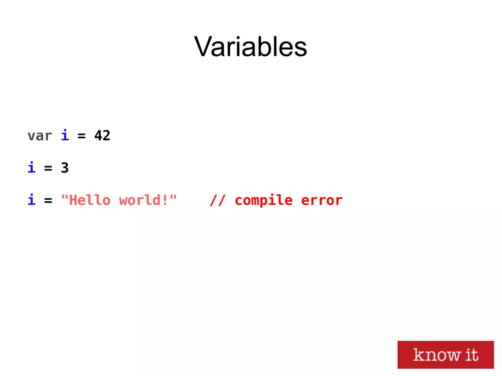 Variables
var i = 42
i = 3
i = "Hello world!" // compile error
 