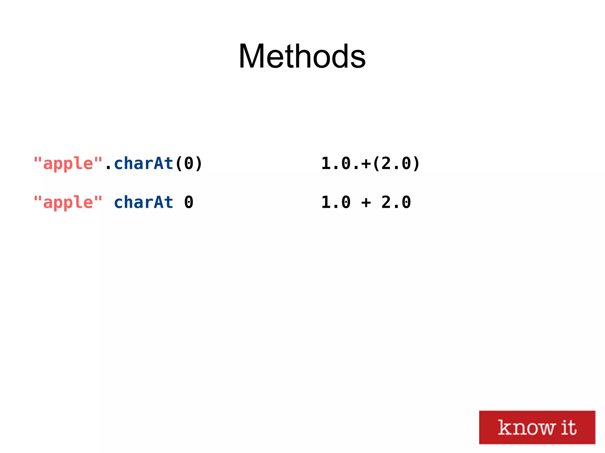 Methods
"apple".charAt(0)
"apple" charAt 0
1.0.+(2.0)
1.0 + 2.0
 