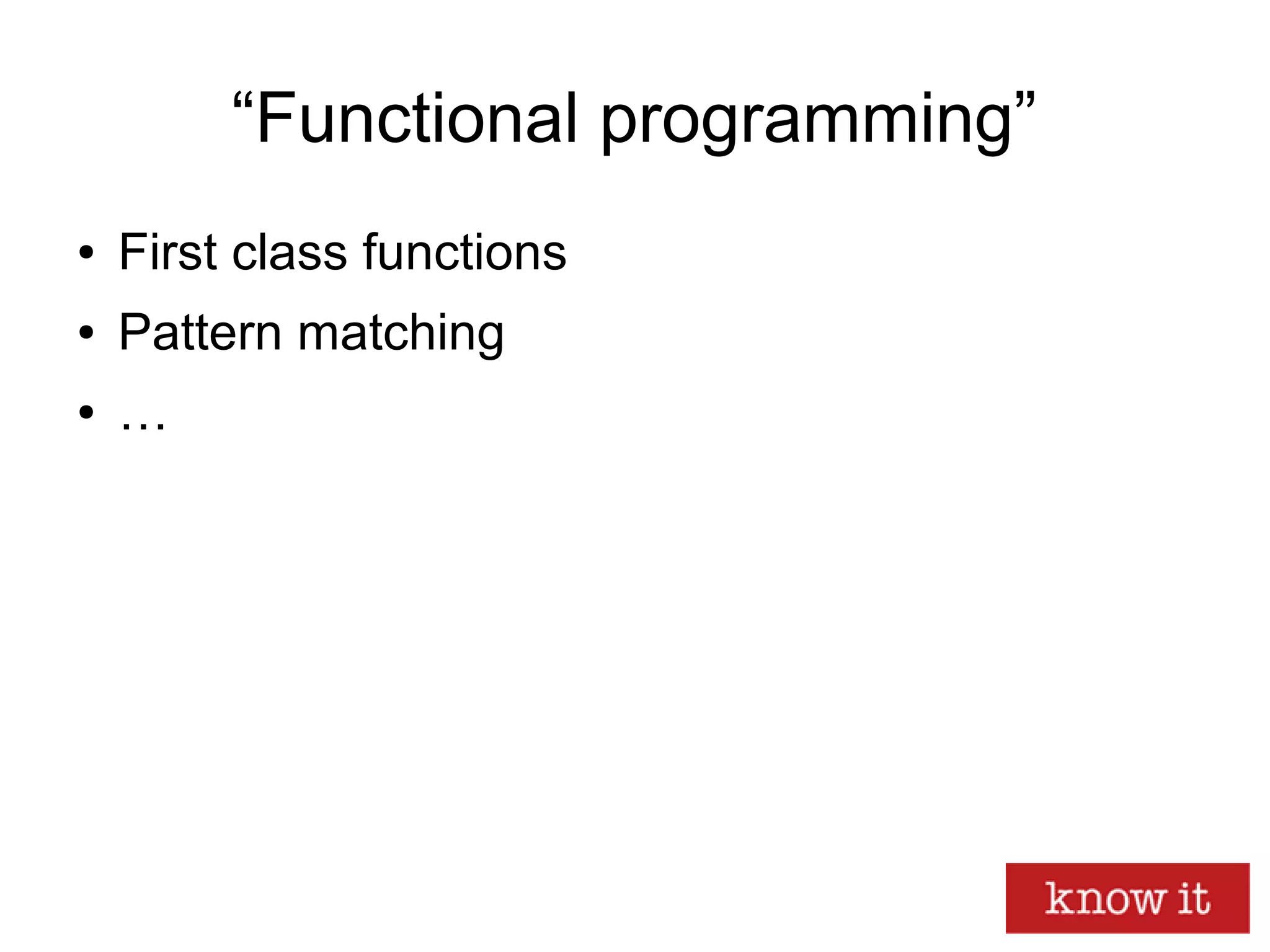 “Functional programming”
● First class functions
● Pattern matching
● …
 